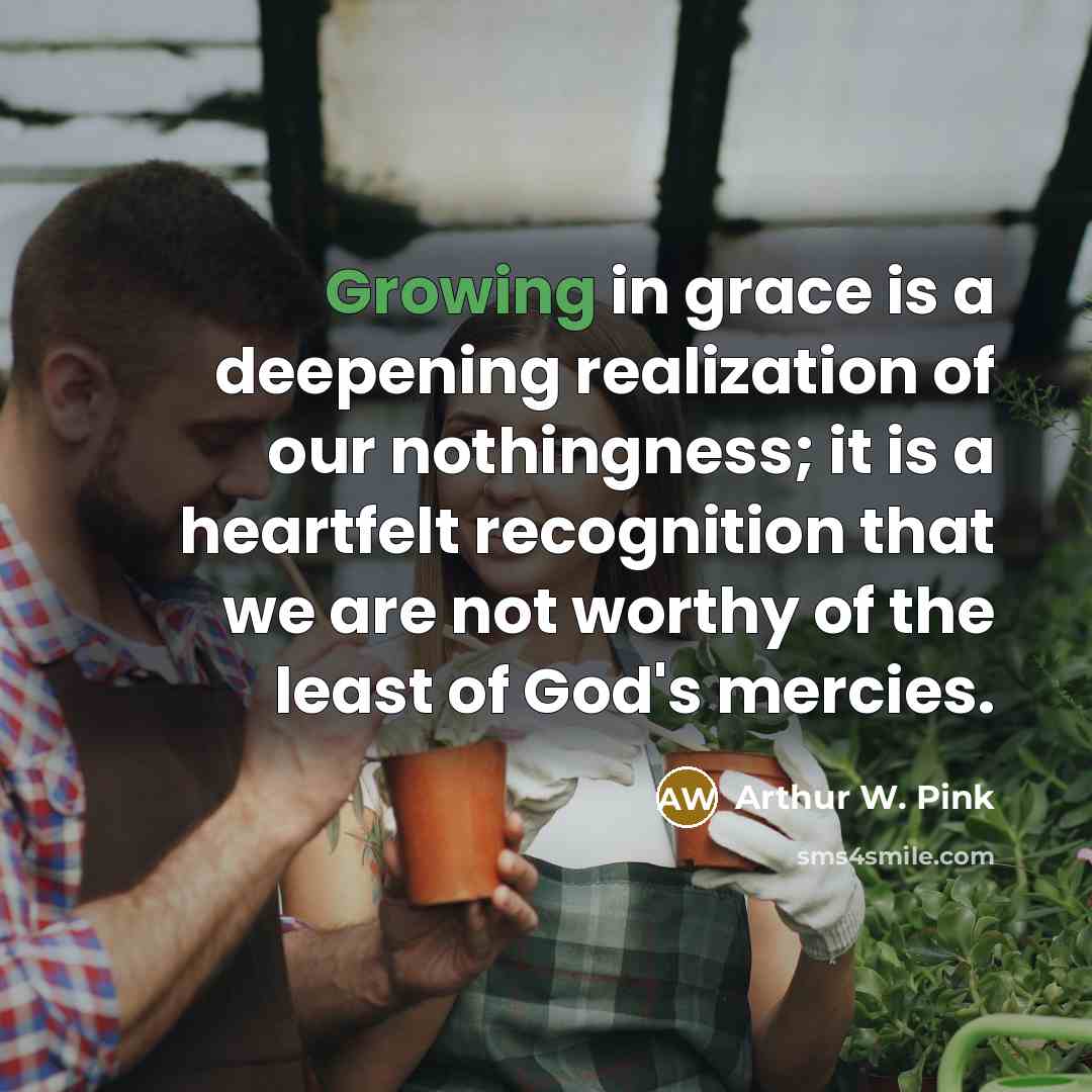 “Growing in grace is a deepening realization of our nothingness;…” quote by Arthur W. Pink