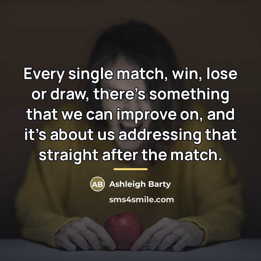“Every single match, win, lose or draw, there's something that…” quote by Ashleigh Barty