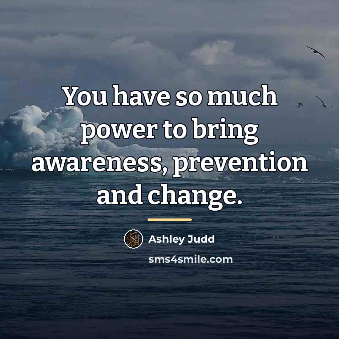 “You have so much power to bring awareness, prevention and…” quote by Ashley Judd