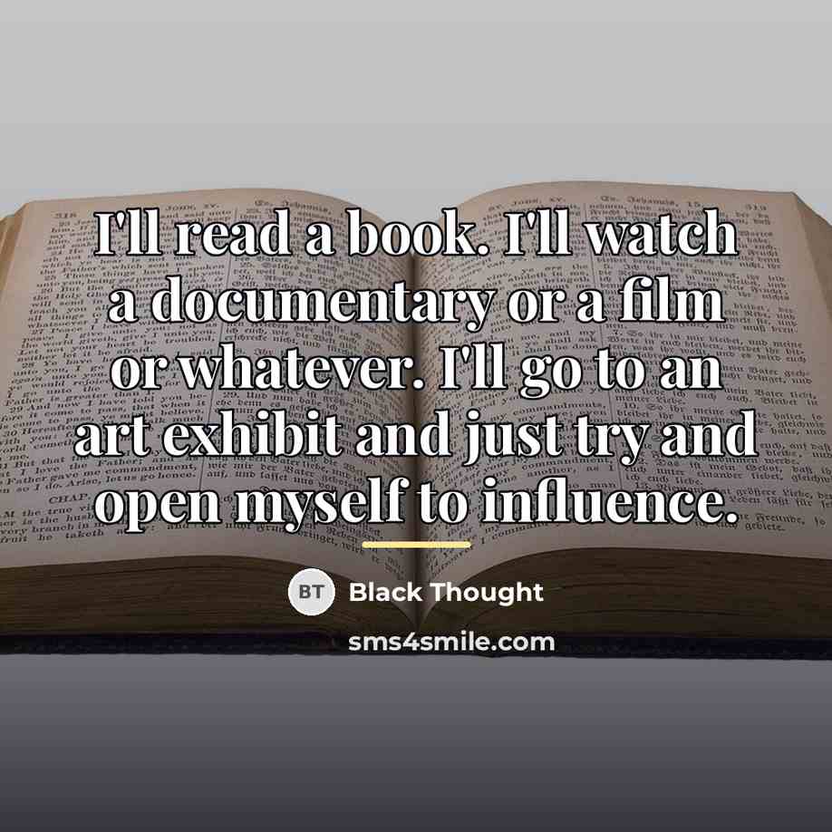 “I'll read a book. I'll watch a documentary or a…” quote by Black Thought