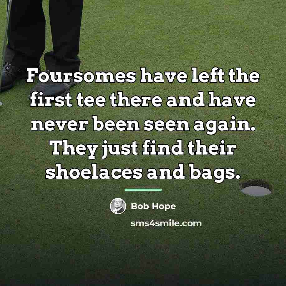 “Foursomes have left the first tee there and have never…” quote by Bob Hope