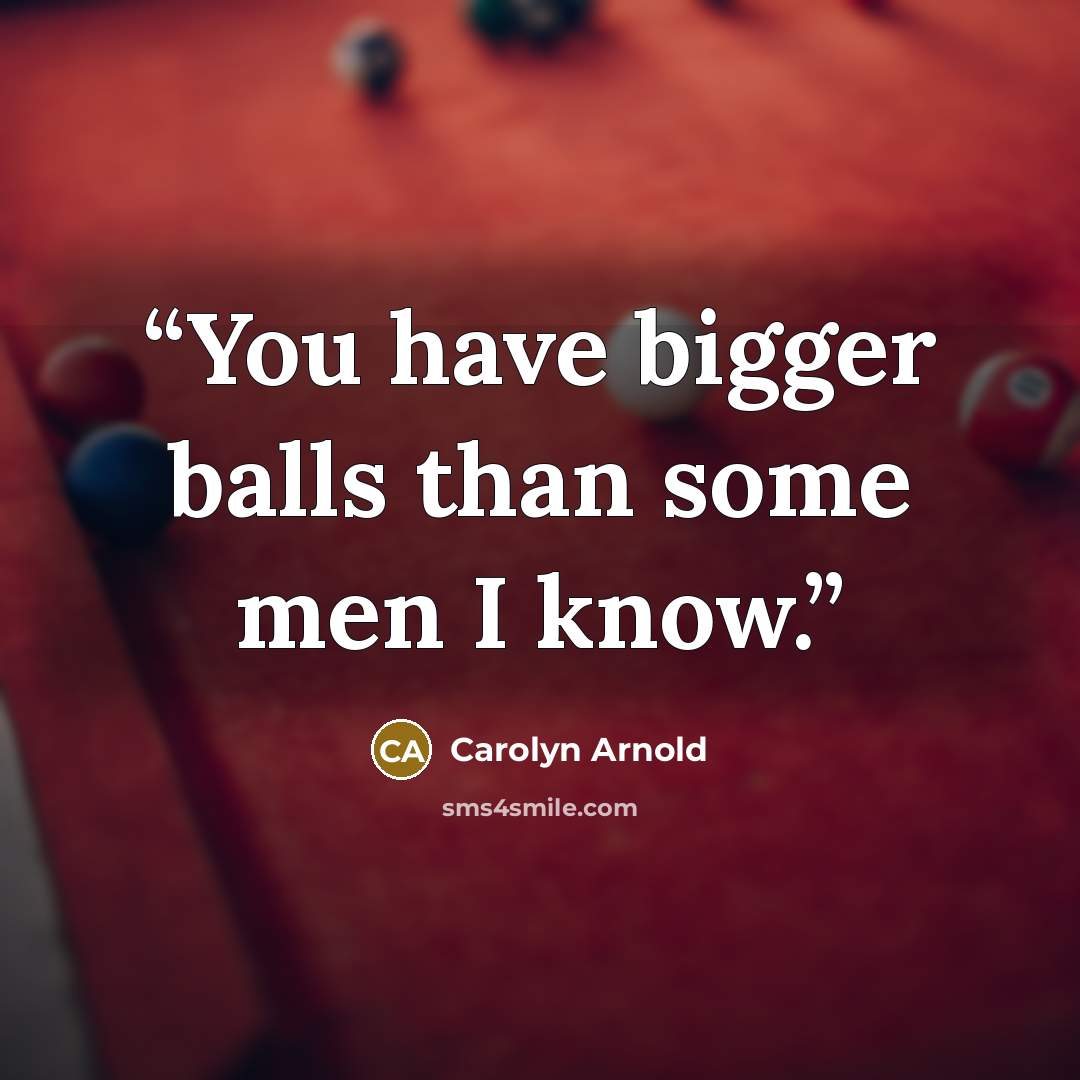 “You have bigger balls than some men I know.” quote by Carolyn Arnold