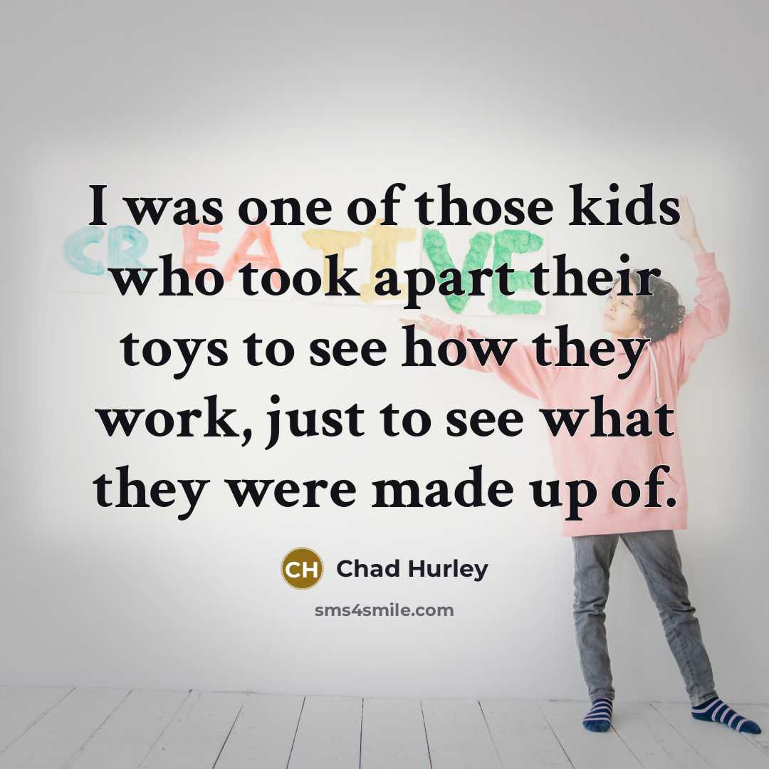 “I was one of those kids who took apart their…” quote by Chad Hurley