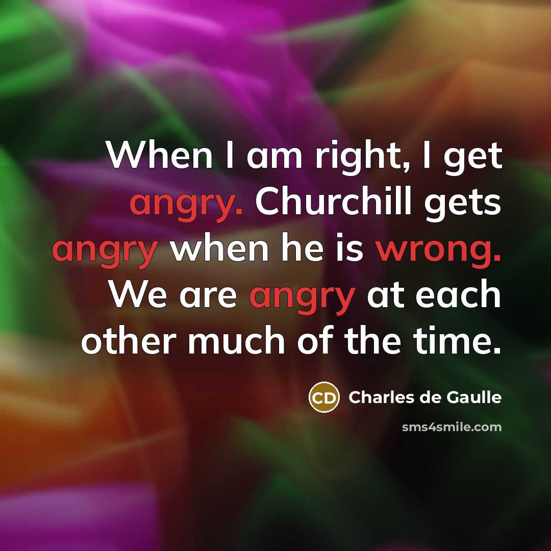 “When I am right, I get angry. Churchill gets angry…” quote by Charles de Gaulle