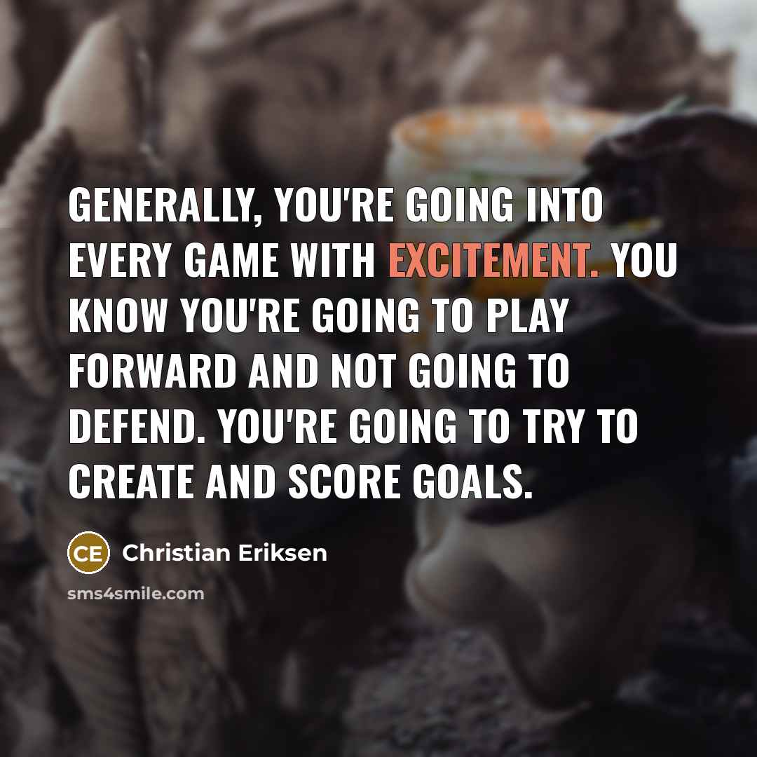 “Generally, you're going into every game with excitement. You know…” quote by Christian Eriksen