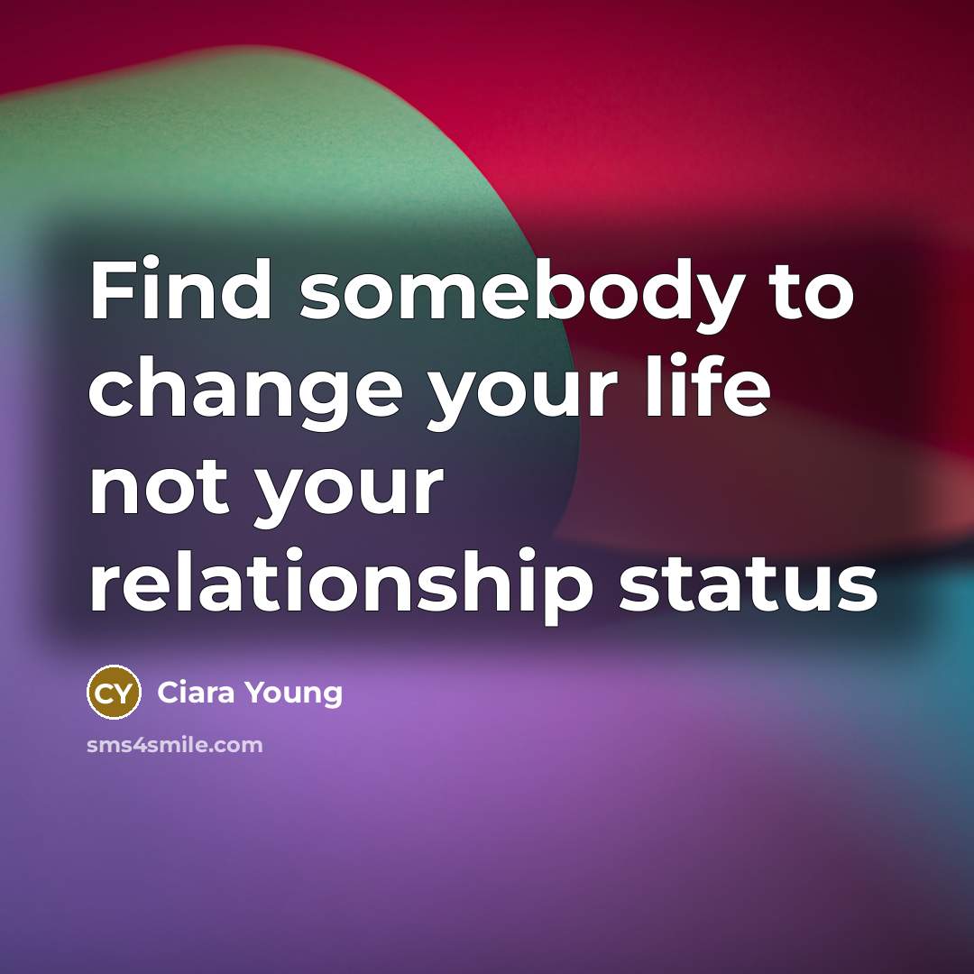 “Find somebody to change your life not your relationship status…” quote by Ciara Young