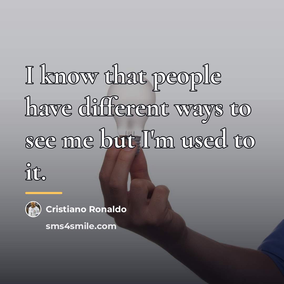 “I know that people have different ways to see me…” quote by Cristiano Ronaldo