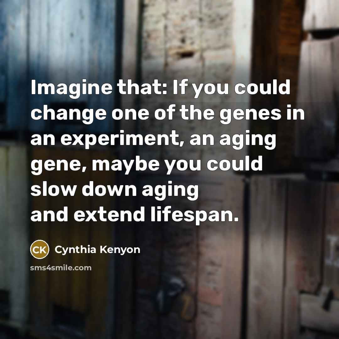 “Imagine that: If you could change one of the genes…” quote by Cynthia Kenyon