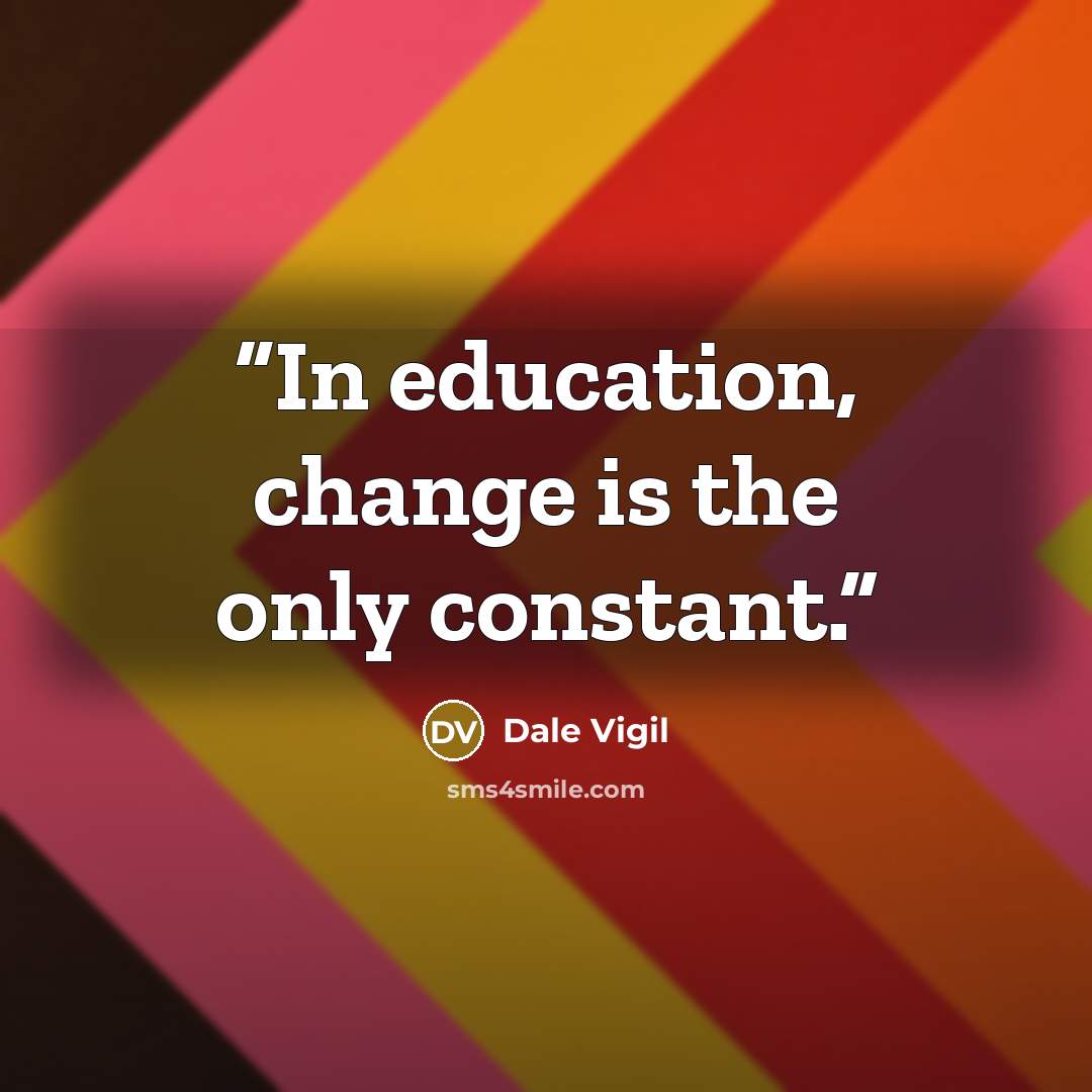 “In education, change is the only constant.” quote by Dale Vigil