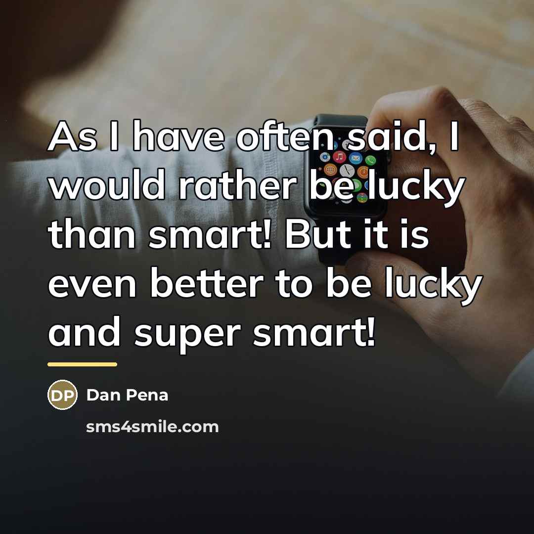 “As I have often said, I would rather be lucky…” quote by Dan Pena