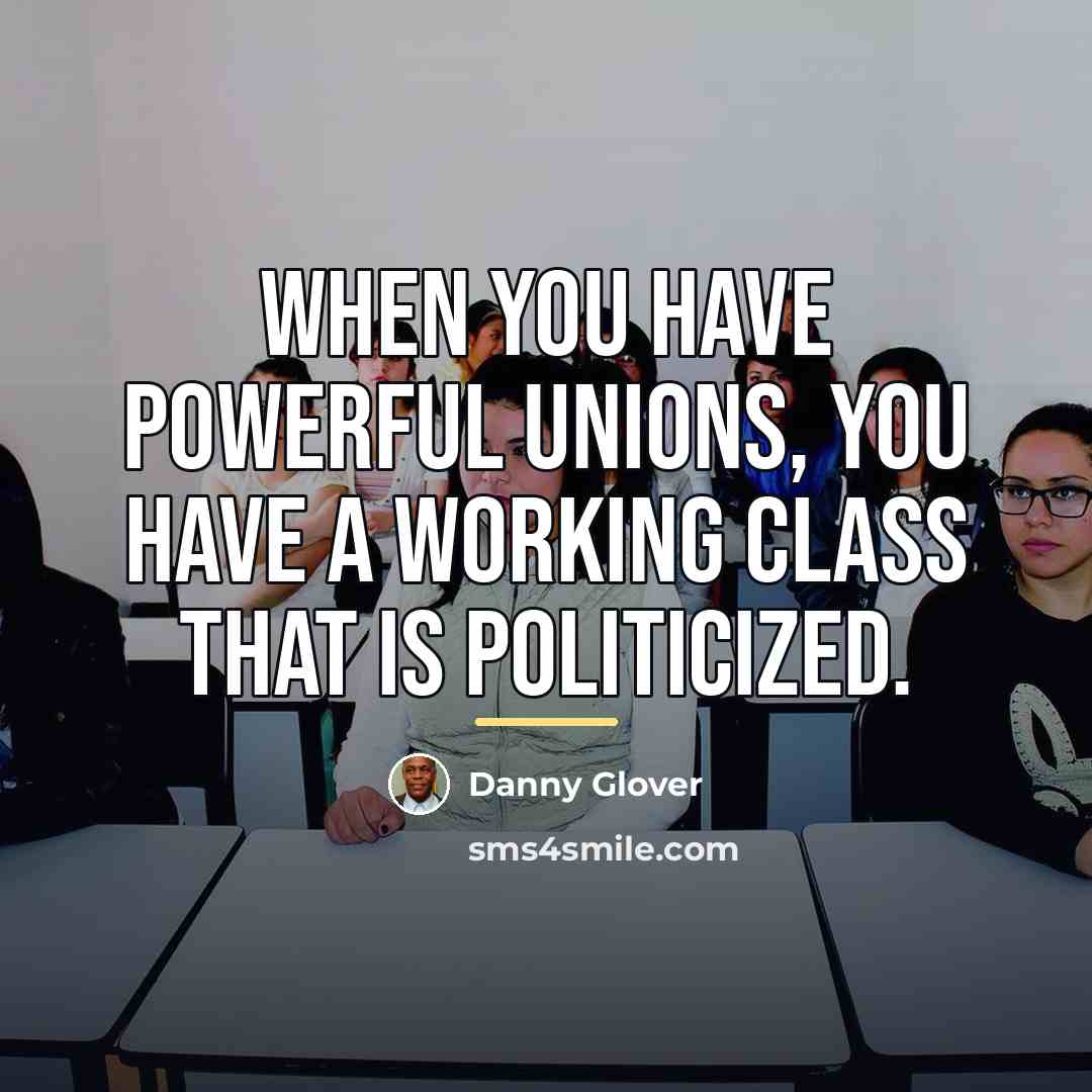 “When you have powerful unions, you have a working class…” quote by Danny Glover