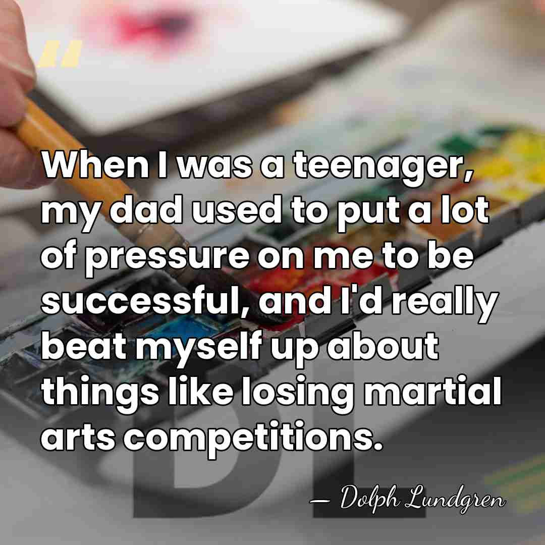 When I was a teenager, my dad used to put a lot&hellip; - Dolph Lundgren