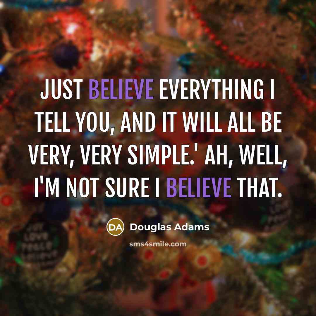 “Just believe everything I tell you, and it will all…” quote by Douglas Adams