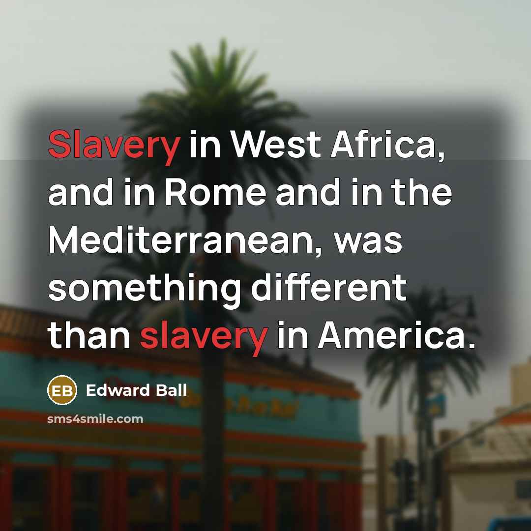 “Slavery in West Africa, and in Rome and in the…” quote by Edward Ball