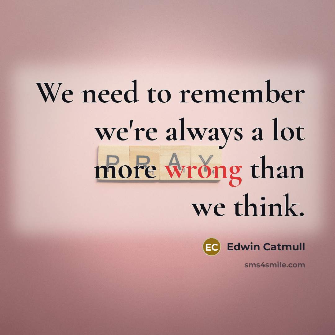“We need to remember we're always a lot more wrong…” quote by Edwin Catmull