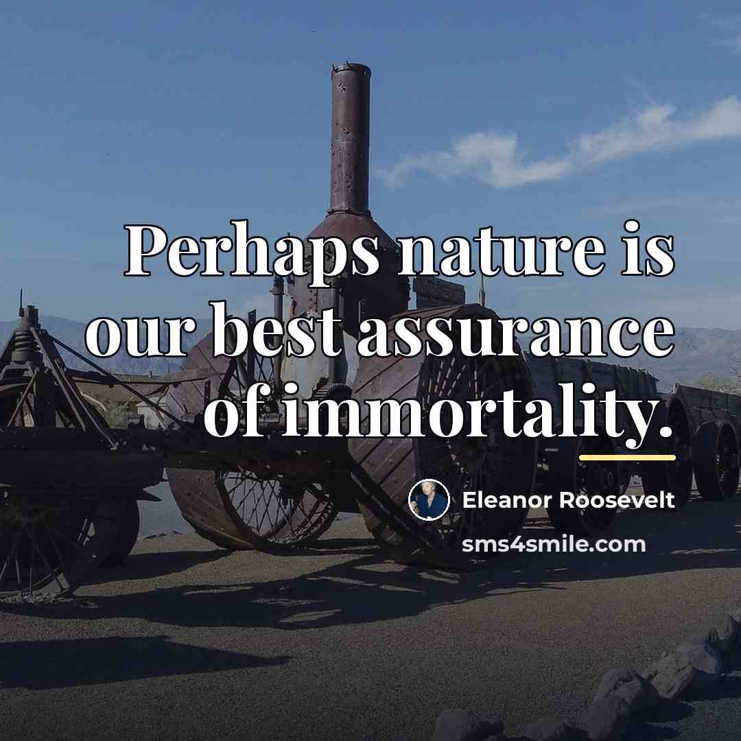 “Perhaps nature is our best assurance of immortality.…” quote by Eleanor Roosevelt