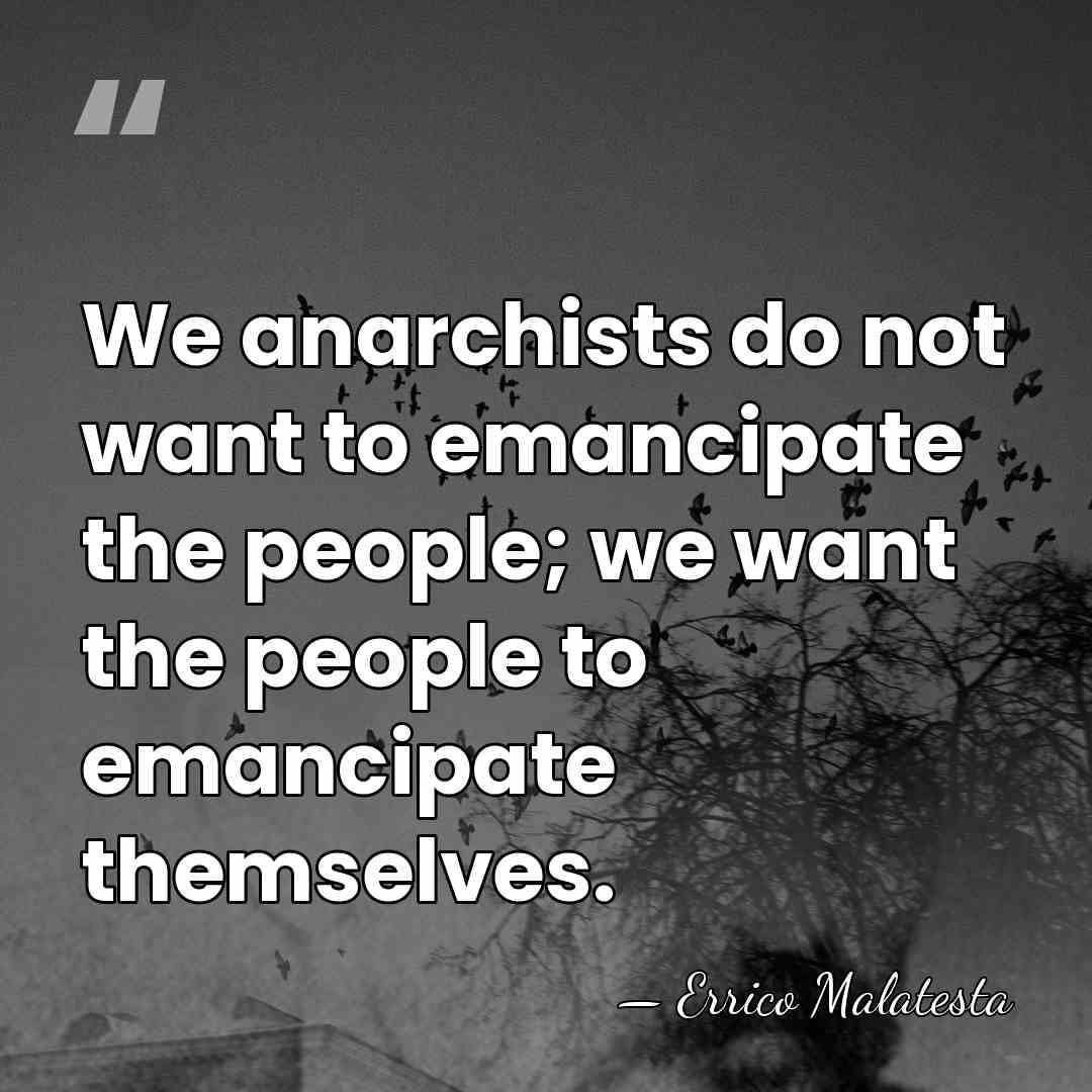 We anarchists do not want to emancipate the people; we want the&hellip; - Errico Malatesta