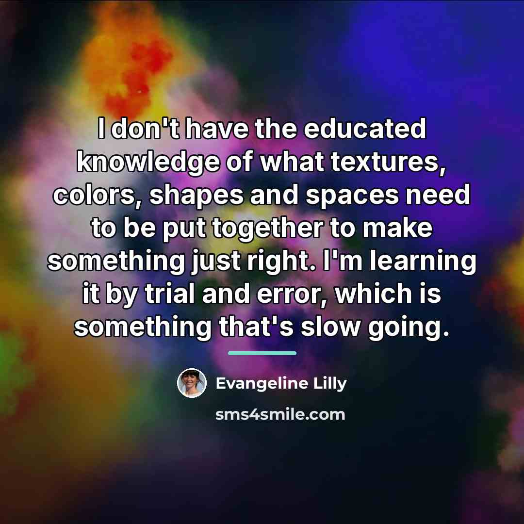 “I don't have the educated knowledge of what textures, colors,…” quote by Evangeline Lilly