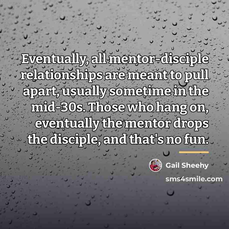 “Eventually, all mentor-disciple relationships are meant to pull apart, usually…” quote by Gail Sheehy
