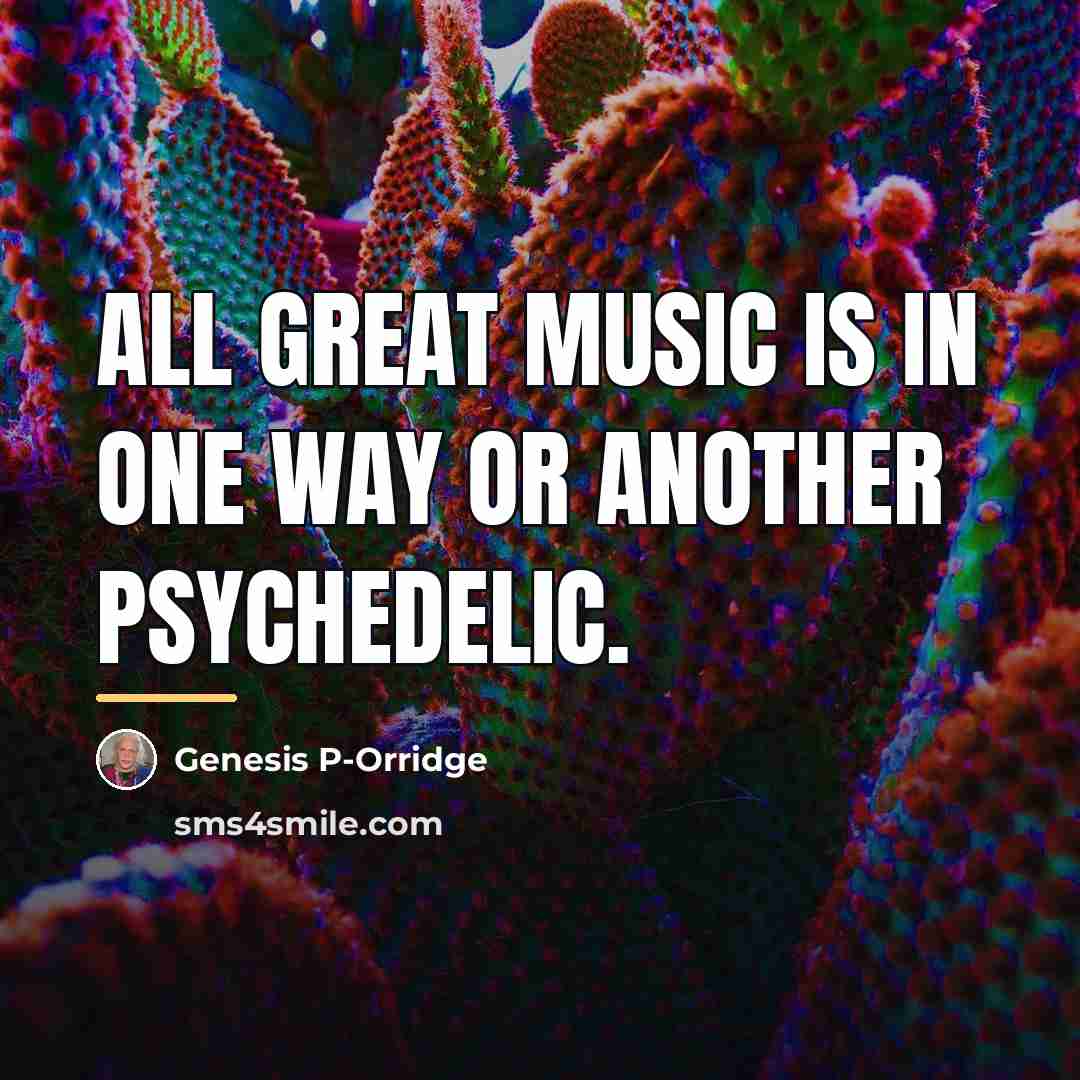 “All great music is in one way or another psychedelic.…” quote by Genesis P-Orridge