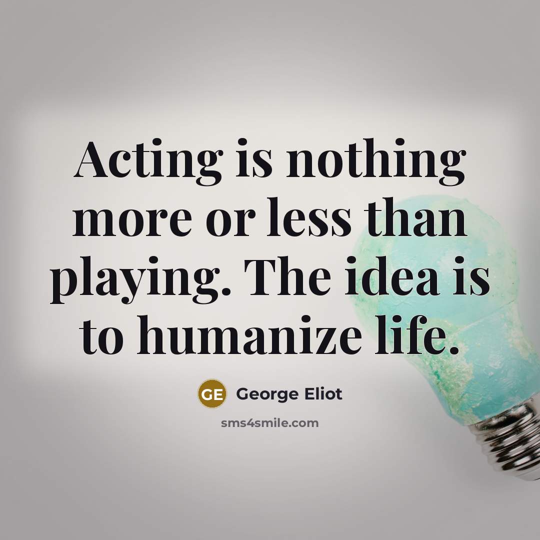 “Acting is nothing more or less than playing. The idea…” quote by George Eliot