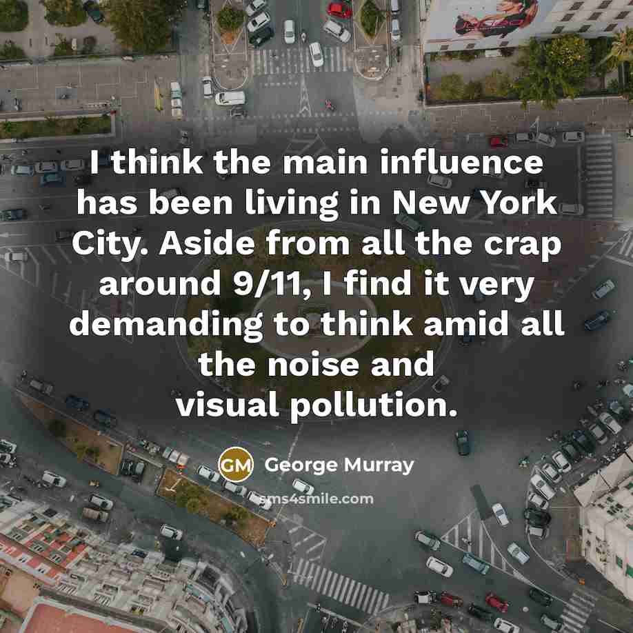 “I think the main influence has been living in New…” quote by George Murray