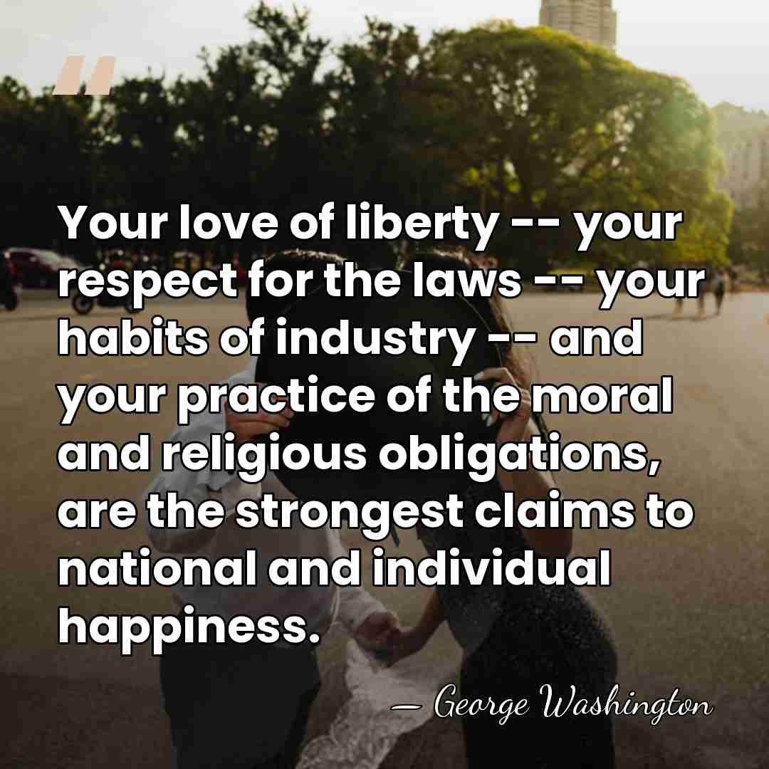 Your love of liberty -- your respect for the laws -- your&hellip; - George Washington