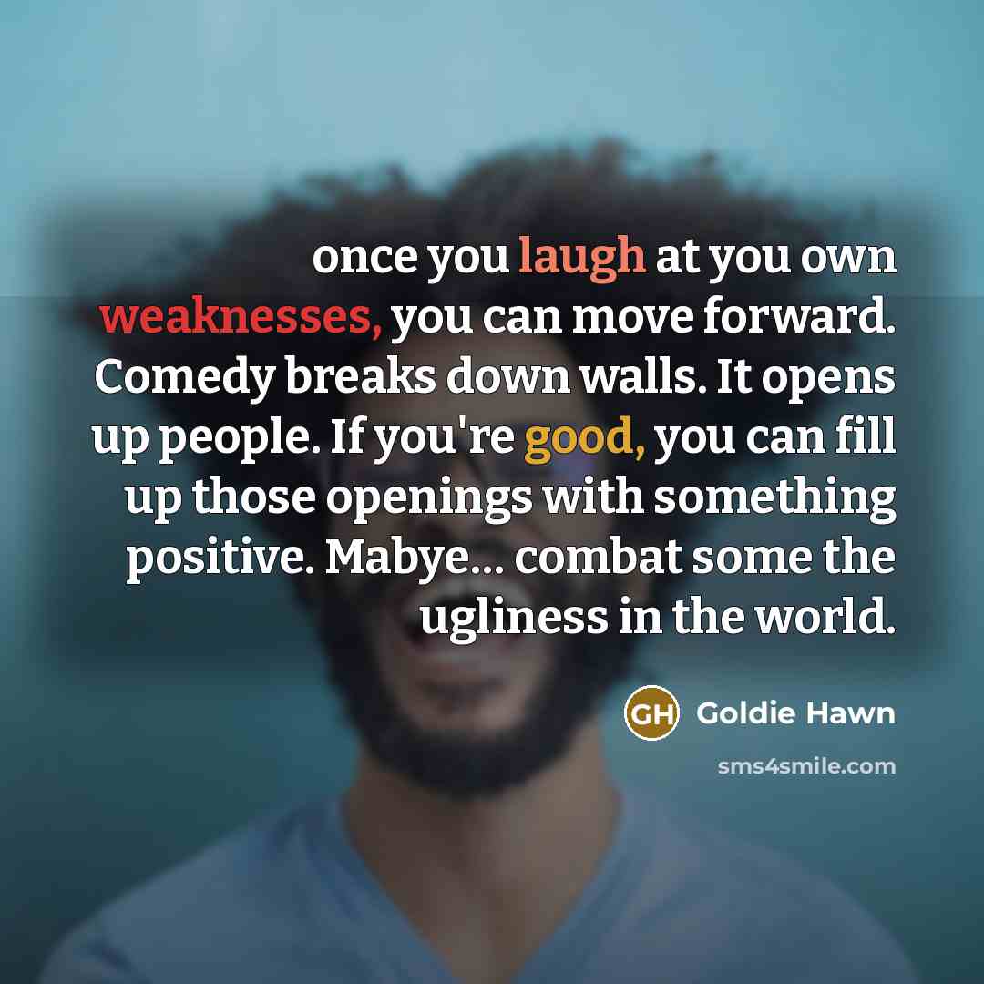 “once you laugh at you own weaknesses, you can move…” quote by Goldie Hawn