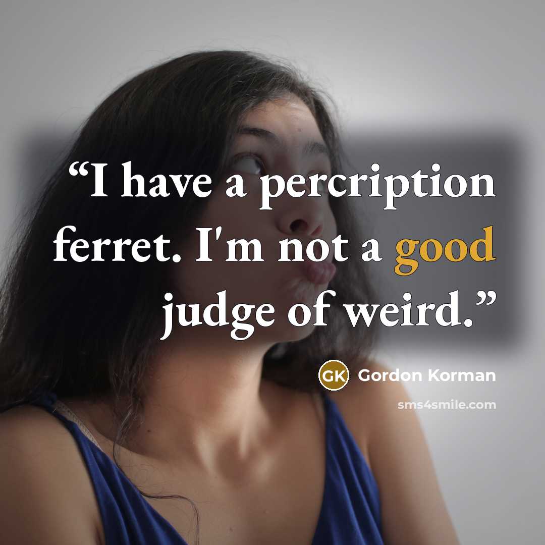 “I have a percription ferret. I'm not a good judge of weird.” quote by Gordon Korman