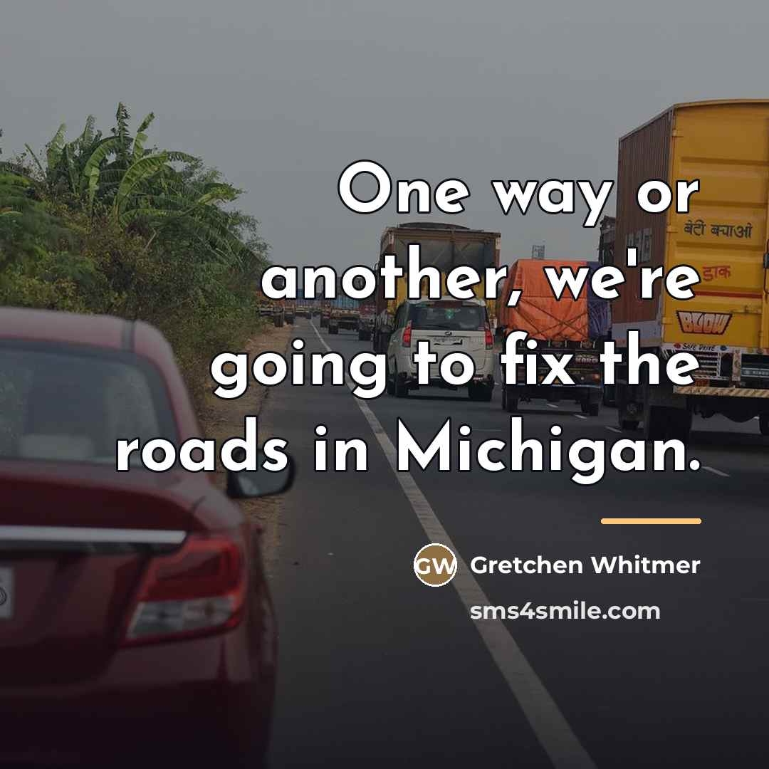 “One way or another, we're going to fix the roads…” quote by Gretchen Whitmer