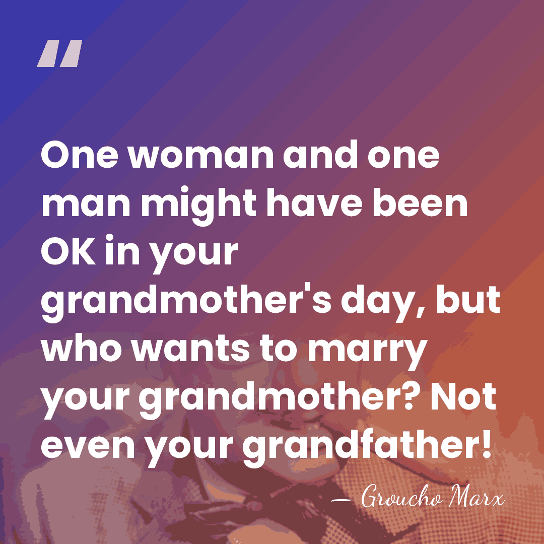 One woman and one man might have been OK in your grandmother's&hellip; - Groucho Marx
