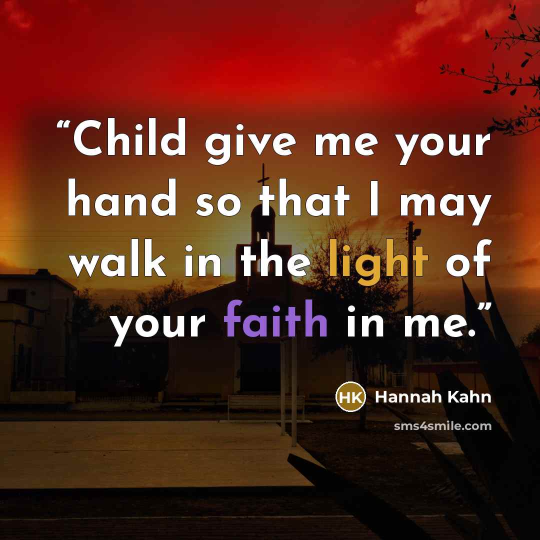 “Child give me your hand so that I may walk in the light of your faith in me.” quote by Hannah Kahn
