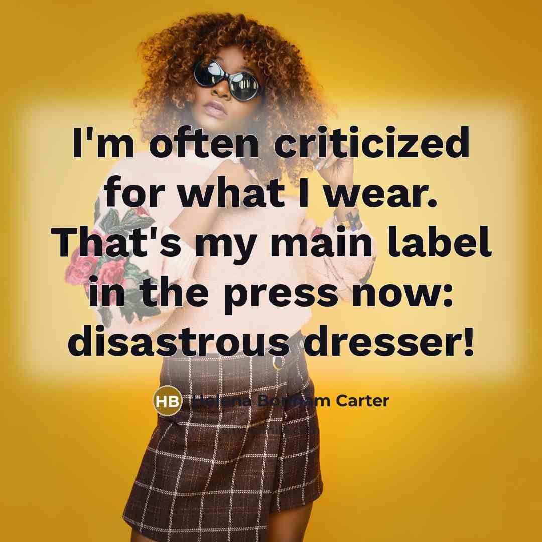 “I'm often criticized for what I wear. That's my main label in the press now: disastrous dresser!” quote by Helena Bonham Carter
