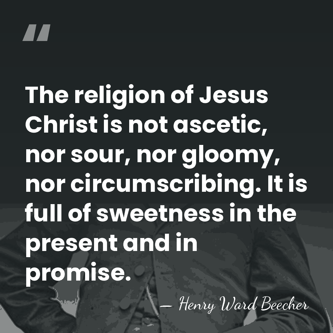 The religion of Jesus Christ is not ascetic, nor sour, nor gloomy,&hellip; - Henry Ward Beecher