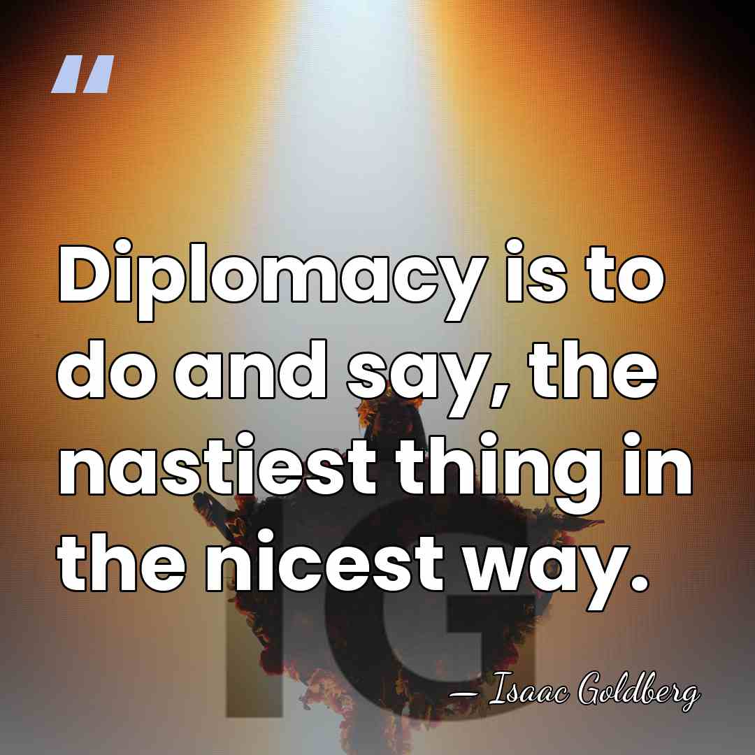 Diplomacy is to do and say, the nastiest thing in the nicest&hellip; - Isaac Goldberg