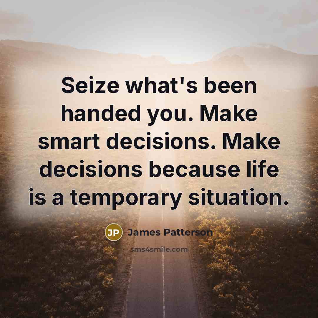 “Seize what's been handed you. Make smart decisions. Make decisions…” quote by James Patterson