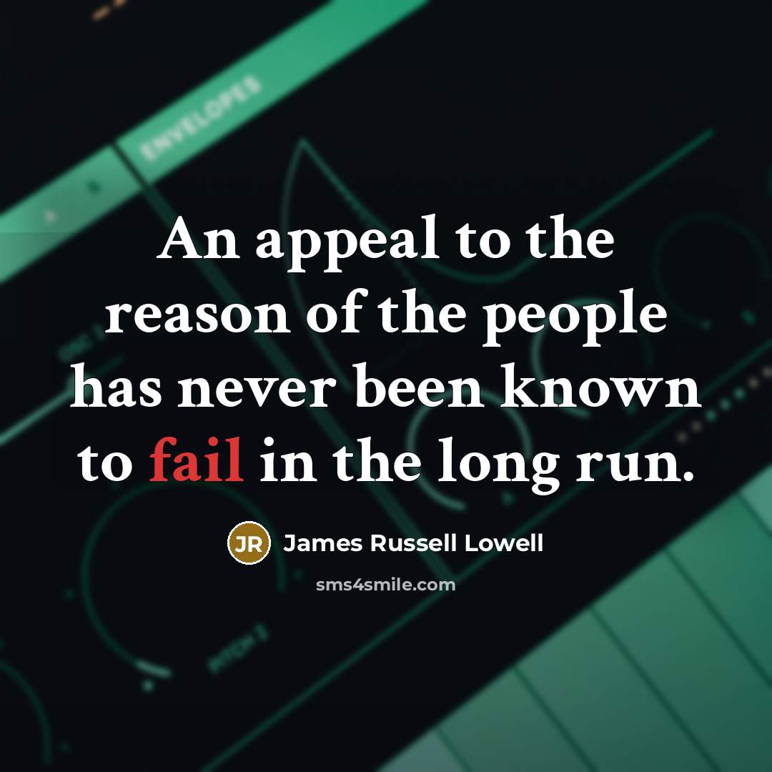 “An appeal to the reason of the people has never been known to fail in the long run.” quote by James Russell Lowell