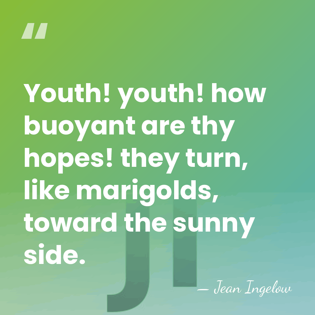 Youth! youth! how buoyant are thy hopes! they turn, like marigolds, toward&hellip; - Jean Ingelow