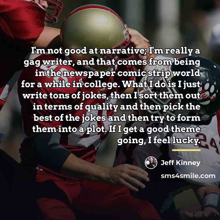 “I'm not good at narrative; I'm really a gag writer,…” quote by Jeff Kinney