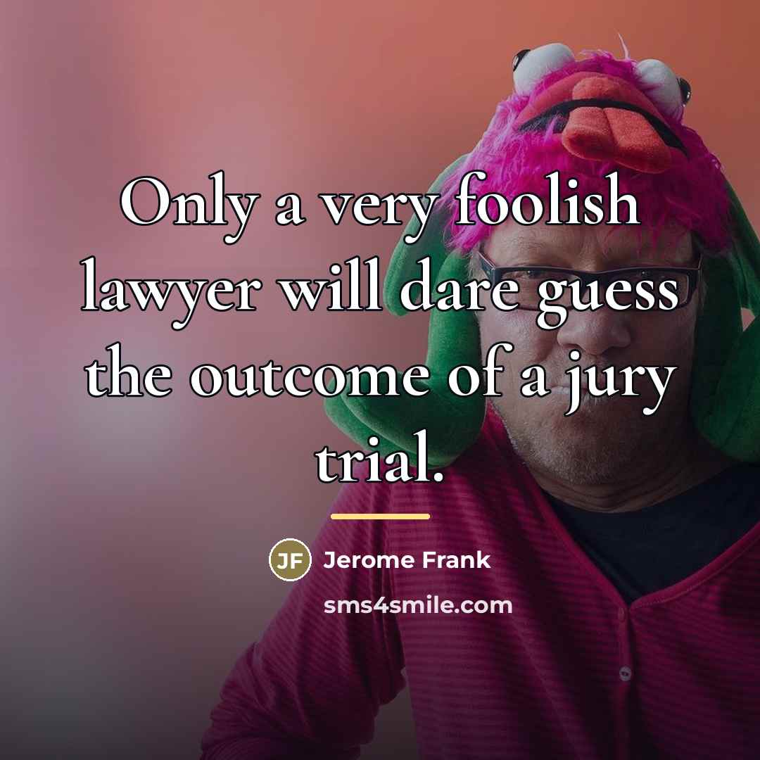 “Only a very foolish lawyer will dare guess the outcome…” quote by Jerome Frank