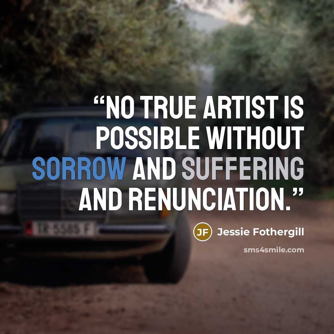 “No true artist is possible without sorrow and suffering and renunciation.” quote by Jessie Fothergill