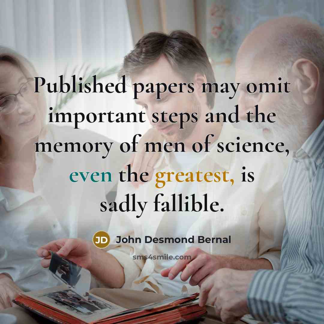 “Published papers may omit important steps and the memory of men of science, even the greatest, is sadly fallible.” quote by John Desmond Bernal