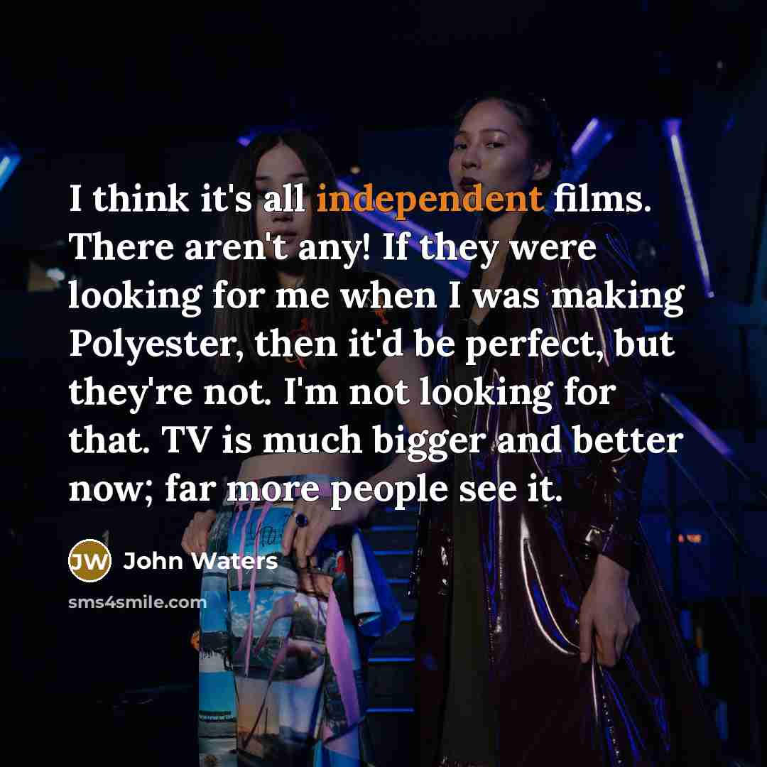 “I think it's all independent films. There aren't any! If…” quote by John Waters