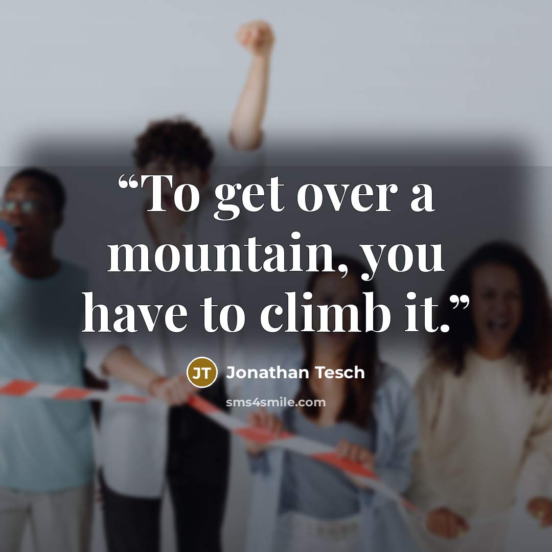 “To get over a mountain, you have to climb it.” quote by Jonathan Tesch