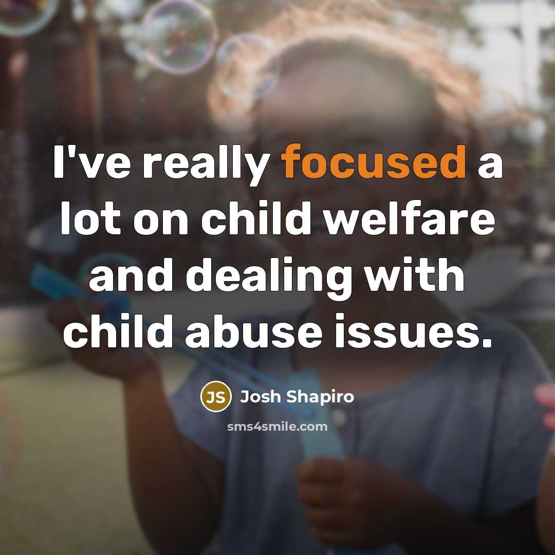 “I've really focused a lot on child welfare and dealing…” quote by Josh Shapiro