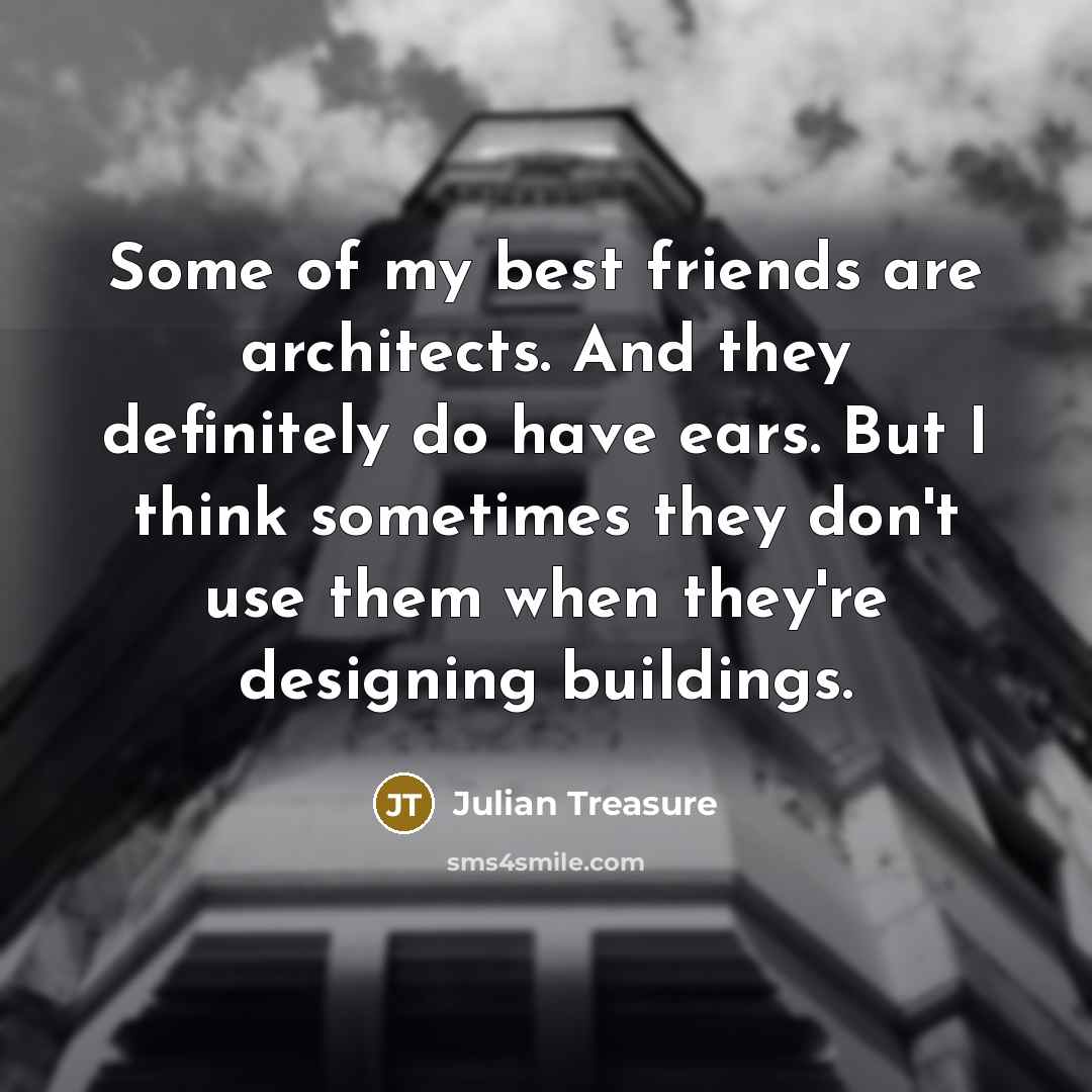 “Some of my best friends are architects. And they definitely…” quote by Julian Treasure