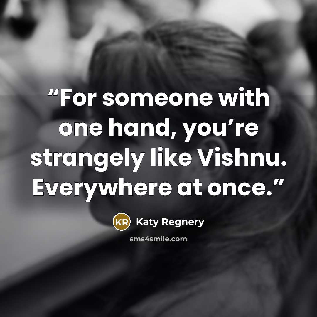 “For someone with one hand, you’re strangely like Vishnu. Everywhere at once.” quote by Katy Regnery