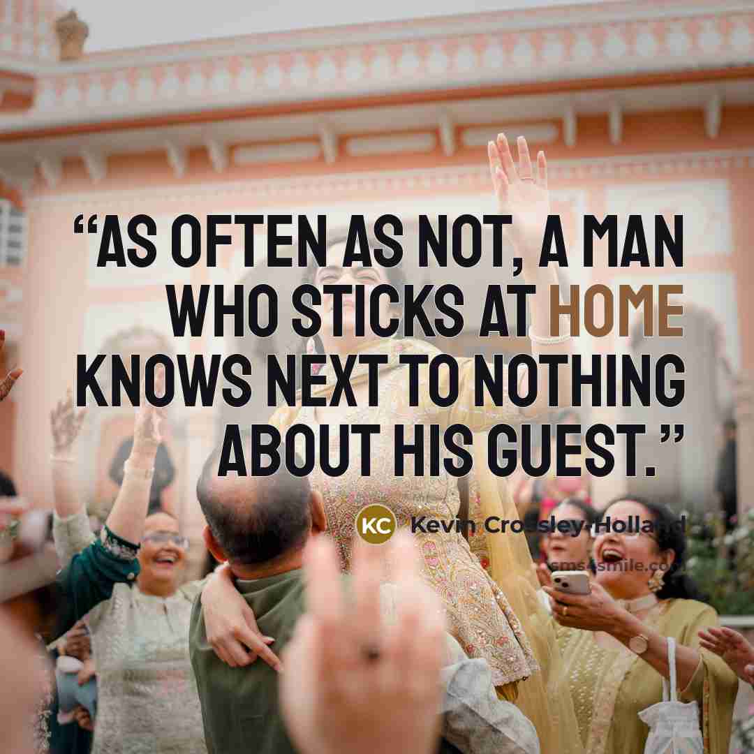 “As often as not, a man who sticks at home knows next to nothing about his guest.” quote by Kevin Crossley-Holland