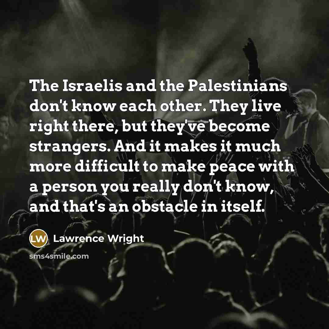 “The Israelis and the Palestinians don't know each other. They…” quote by Lawrence Wright