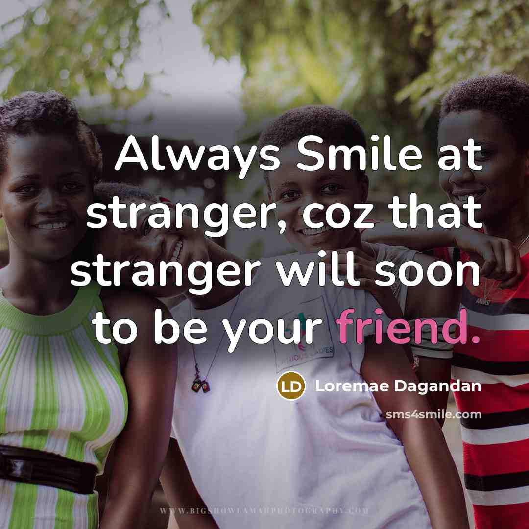 “Always Smile at stranger, coz that stranger will soon to be your friend.” quote by Loremae Dagandan